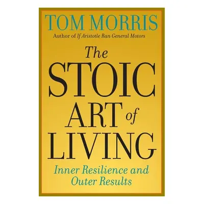 "The Stoic Art of Living: Inner Resilience and Outer Results" - "" ("Morris Tom")(Paperback)