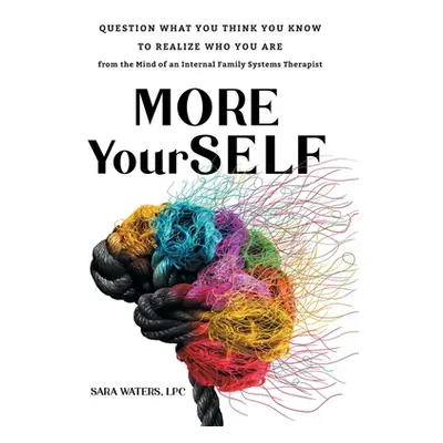 "More YourSELF: Question What You Think You Know to Realize Who You Are-from the Mind of an Inte