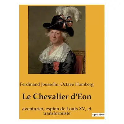 "Le Chevalier d'Eon: aventurier, espion de Louis XV, et transformiste" - "" ("Homberg Octave")(P