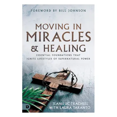 "Moving in Miracles and Healing: A Supernatural Handbook" - "" ("Trachsel Jean-Luc")(Paperback)