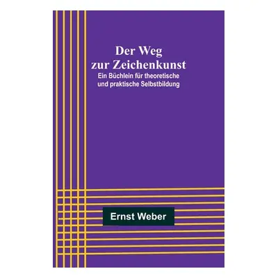 "Der Weg zur Zeichenkunst; Ein Bchlein fr theoretische und praktische Selbstbildung" - "" ("Webe