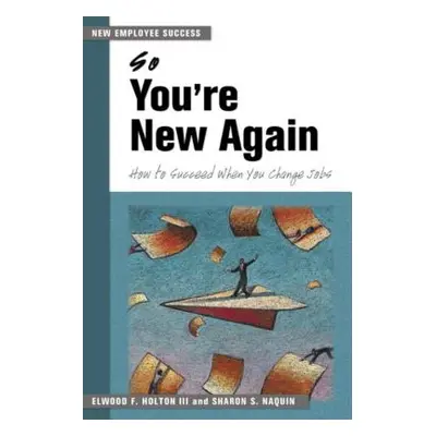 "So You're New Again: How to Succeed When You Change Jobs" - "" ("Holton Elwood F.")(Paperback)