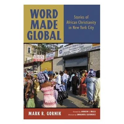 "Word Made Global: Stories of African Christianity in New York City" - "" ("Gornik Mark R.")(Pap