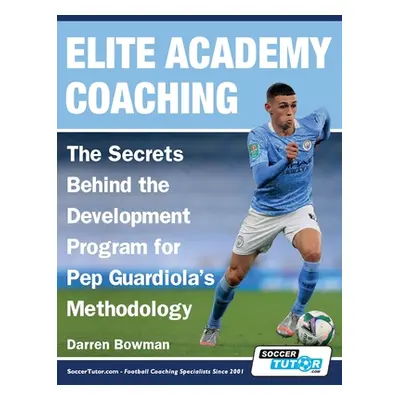 "Elite Academy Coaching - The Secrets Behind the Development Program for Pep Guardiola's Methodo