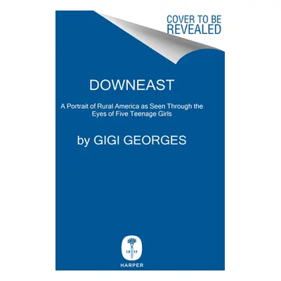 "Downeast: Five Maine Girls and the Unseen Story of Rural America" - "" ("Georges Gigi")(Pevná v