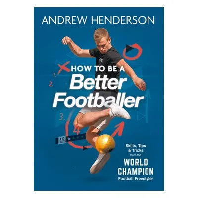 "How to Be a Better Footballer: Skills, Tips and Tricks from a Football Freestyler" - "" ("Hende