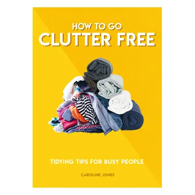 "How to Go Clutter Free: Tidying Tips for Busy People" - "" ("Jones Caroline")(Paperback)