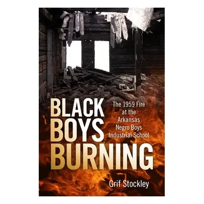 "Black Boys Burning: The 1959 Fire at the Arkansas Negro Boys Industrial School" - "" ("Stockley