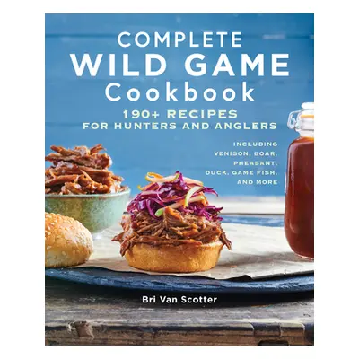 "Complete Wild Game Cookbook: 190+ Recipes for Hunters and Anglers" - "" ("Van Scotter Bri")(Pap