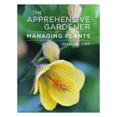 "The Apprehensive Gardener: Managing Garden Plants" - "" ("Kerr Griselda")(Paperback)