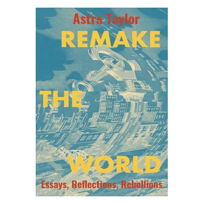 "Remake the World: Essays, Reflections, Rebellions" - "" ("Taylor Astra")(Paperback)