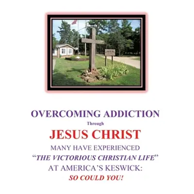 "OVERCOMING ADDICTION Through JESUS CHRIST: Many Have Experienced the Victorious Christian Life 