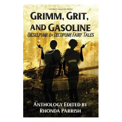 "Grimm, Grit, and Gasoline: Dieselpunk and Decopunk Fairy Tales" - "" ("Parrish Rhonda")(Paperba