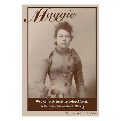 "Maggie: From Indiana to Montana A Pioneer Woman's Story" - "" ("Carpita Myrna Shafer")(Paperbac