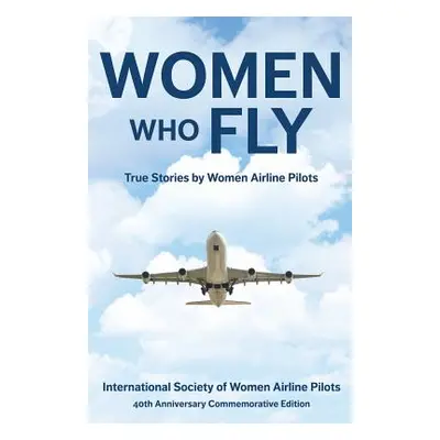 "Women Who Fly: True Stories by Women Airline Pilots" - "" ("40th Commemorative Edition Internat