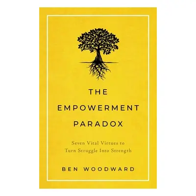 "The Empowerment Paradox: Seven Vital Virtues to Turn Struggle Into Strength" - "" ("Woodward Be