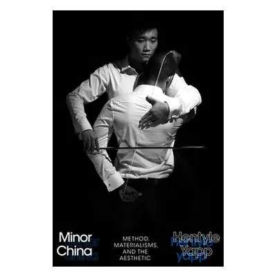 "Minor China: Method, Materialisms, and the Aesthetic" - "" ("Yapp Hentyle")(Paperback)