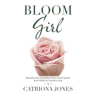 "Bloom Girl: Reclaim Your Goddess Power and Purpose from Within to Flourish in Life" - "" ("Jone