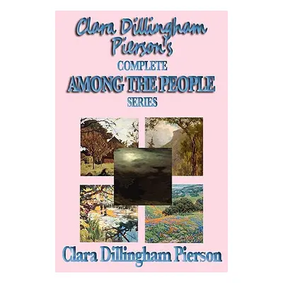 "Clara Dillingham Pierson's Complete Among the People Series" - "" ("Dillingham Pierson Clara")(