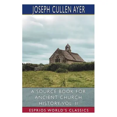 "A Source Book for Ancient Church History, Vol. II (Esprios Classics)" - "" ("Ayer Joseph Cullen