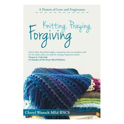 "Knitting, Praying, Forgiving: A Pattern of Love and Forgiveness" - "" ("Wunsch Med Rncs Cheryl"