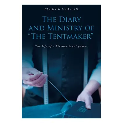 "The Diary and Ministry of The Tentmaker: The life of a bi-vocational pastor" - "" ("Mosher Char