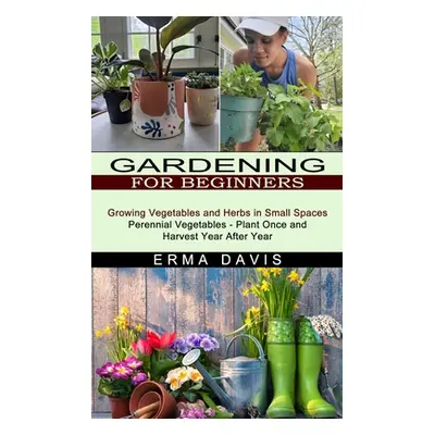 "Gardening for Beginners: Growing Vegetables and Herbs in Small Spaces