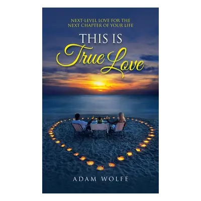 "This Is True Love: Next-Level Love for the Next Chapter of Your Life" - "" ("Wolfe Adam")(Pevná