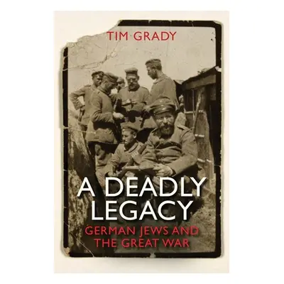 "A Deadly Legacy: German Jews and the Great War" - "" ("Grady Tim")(Pevná vazba)