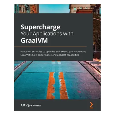 "Supercharge Your Applications with GraalVM: Hands-on examples to optimize and extend your code 