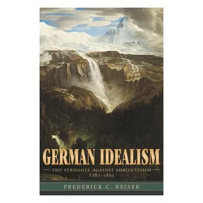 "German Idealism: The Struggle Against Subjectivism, 1781-1801" - "" ("Beiser Frederick C.")(Pap