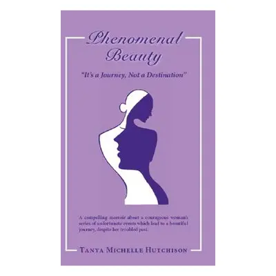 "Phenomenal Beauty: It's a Journey, Not a Destination" - "" ("Hutchison Tanya Michelle")(Paperba