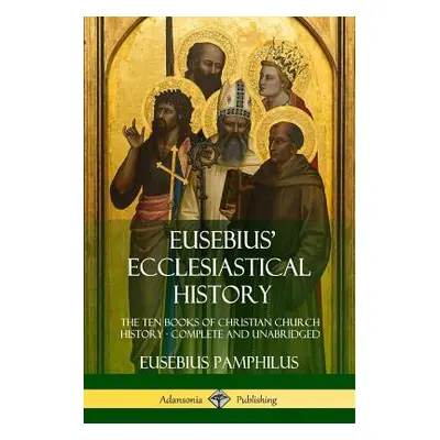 "Eusebius' Ecclesiastical History: The Ten Books of Christian Church History, Complete and Unabr