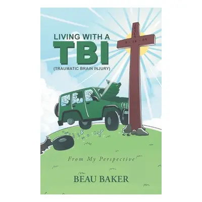 "Living with A TBI (Traumatic Brain Injury): From My Perspective" - "" ("Baker Beau")(Paperback)