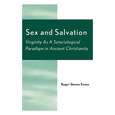 "Sex and Salvation: Virginity As A Soteriological Paradigm in Ancient Christianity" - "" ("Evans