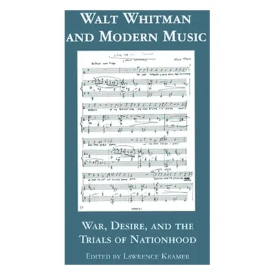 "Walt Whitman and Modern Music: War, Desire, and the Trials of Nationhood" - "" ("Kramer Lawrenc