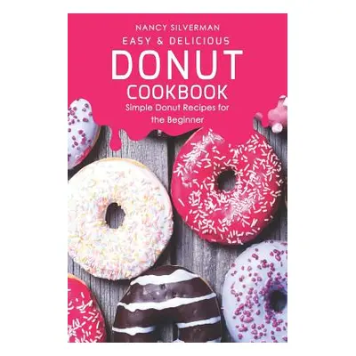 "Easy & Delicious Donut Cookbook: Simple Donut Recipes for the Beginner" - "" ("Silverman Nancy"