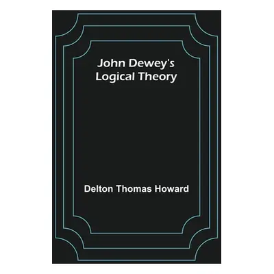 "John Dewey's logical theory" - "" ("Thomas Howard Delton")(Paperback)