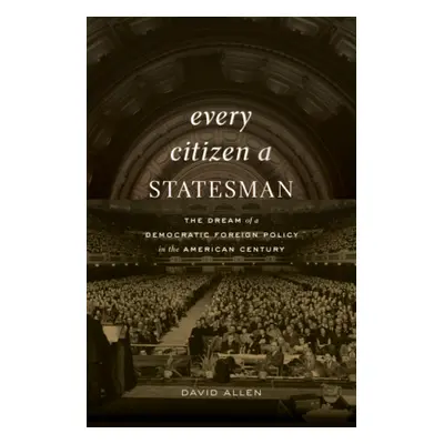 "Every Citizen a Statesman: The Dream of a Democratic Foreign Policy in the American Century" - 