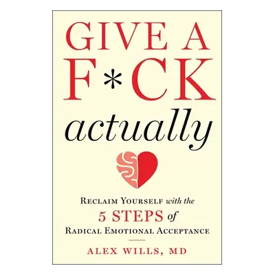 "Give a F*ck, Actually: Reclaim Yourself with the 5 Steps of Radical Emotional Acceptance" - "" 