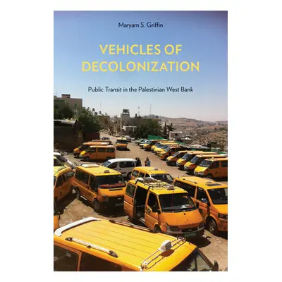 "Vehicles of Decolonization: Public Transit in the Palestinian West Bank" - "" ("Griffin Maryam 