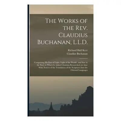 "The Works of the Rev. Claudius Buchanan, L.L.D.: Comprising His Eras of Light, Light of the Wor