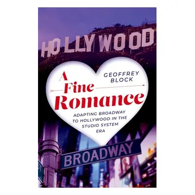 "A Fine Romance: Adapting Broadway to Hollywood in the Studio System Era" - "" ("Block Geoffrey"