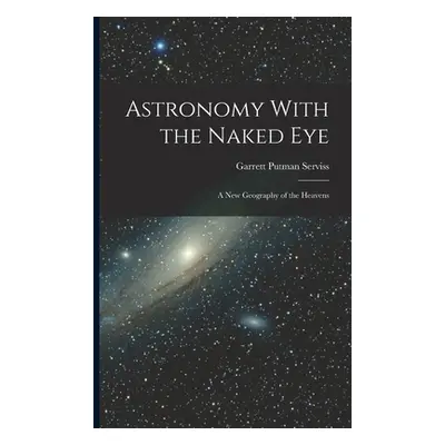 "Astronomy With the Naked Eye: A New Geography of the Heavens" - "" ("Serviss Garrett Putman")(P