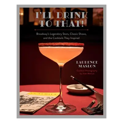 "I'll Drink to That!: Broadway's Legendary Stars, Classic Shows, and the Cocktails They Inspired