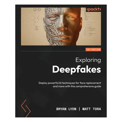 "Exploring Deepfakes: Deploy powerful AI techniques for face replacement and more with this comp