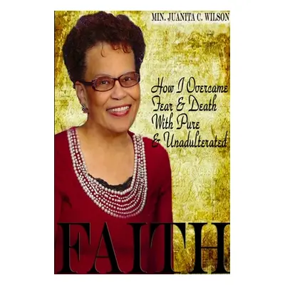 "How I Overcame Fear & Death With Pure & Unadulterated FAITH" - "" ("Wilson Minister Juanita C."