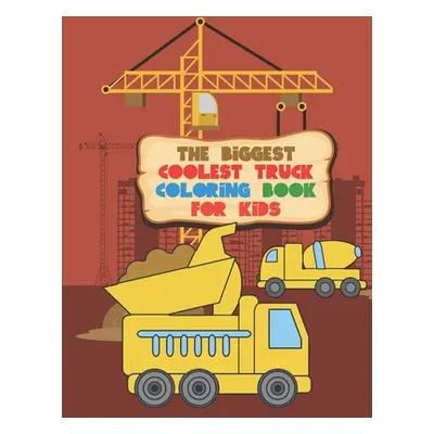 "The Biggest Coolest Truck Coloring Book For Kids: For Boys And Girls That Think Trucks Are Cool