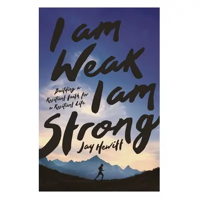 "I Am Weak, I Am Strong: Building a Resilient Faith for a Resilient Life" - "" ("Hewitt Jay")(Pa