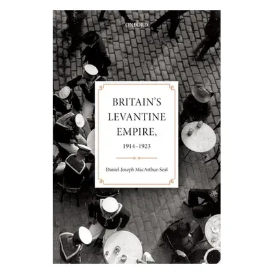 "Britain's Levantine Empire, 1914-1923" - "" ("Macarthur-Seal Daniel-Joseph")(Pevná vazba)